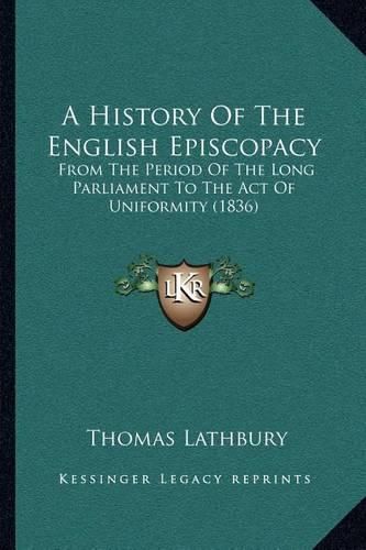 A History of the English Episcopacy: From the Period of the Long Parliament to the Act of Uniformity (1836)