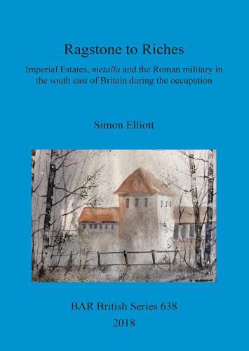 Ragstone to Riches: Imperial Estates, metalla and the Roman military in the south east of Britain during the occupation