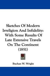 Cover image for Sketches of Modern Irreligion and Infidelity: With Some Results of Late Extensive Travels on the Continent (1851)