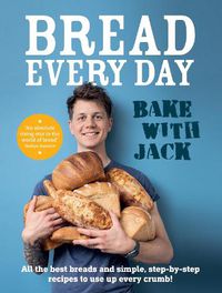 Cover image for BAKE WITH JACK - Bread Every Day: All the best breads and simple, step-by-step recipes to use up every crumb