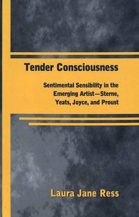 Cover image for Tender Consciousness: Sentimental Sensibility in the Emerging Artist - Sterne, Yeats, Joyce, and Proust