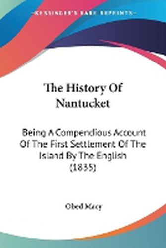 Cover image for The History Of Nantucket: Being A Compendious Account Of The First Settlement Of The Island By The English (1835)