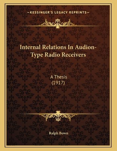 Cover image for Internal Relations in Audion-Type Radio Receivers: A Thesis (1917)