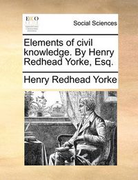 Cover image for Elements of Civil Knowledge. by Henry Redhead Yorke, Esq.