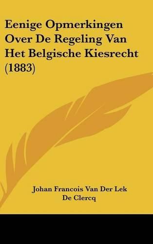 Eenige Opmerkingen Over de Regeling Van Het Belgische Kiesrecht (1883)