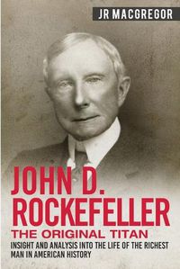 Cover image for John D. Rockefeller - The Original Titan: Insight and Analysis into the Life of the Richest Man in American History