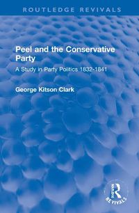 Cover image for Peel and the Conservative Party: A Study in Party Politics 1832-1841