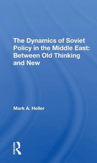 Cover image for The Dynamics of Soviet Policy in the Middle East: Between Old Thinking and New: Between Old Thinking And New