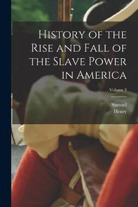 Cover image for History of the Rise and Fall of the Slave Power in America; Volume 3