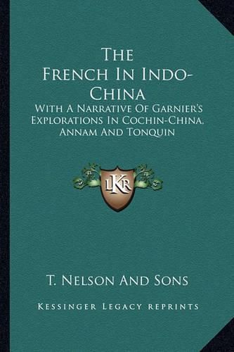 The French in Indo-China: With a Narrative of Garnier's Explorations in Cochin-China, Annam and Tonquin