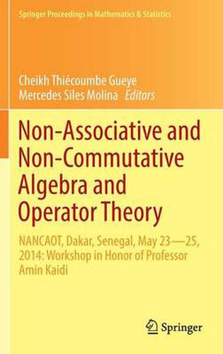 Cover image for Non-Associative and Non-Commutative Algebra and Operator Theory: NANCAOT, Dakar, Senegal, May 23-25, 2014: Workshop in Honor of Professor Amin Kaidi