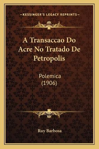 Cover image for A Transaccao Do Acre No Tratado de Petropolis: Polemica (1906)