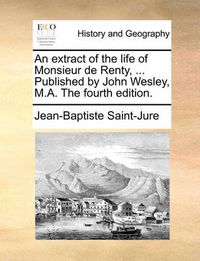 Cover image for An Extract of the Life of Monsieur de Renty, ... Published by John Wesley, M.A. the Fourth Edition.