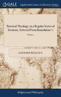 Cover image for Practical Theology, in a Regular Series of Sermons, Selected From Bourdaloue's