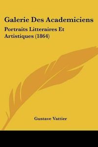 Cover image for Galerie Des Academiciens: Portraits Litteraires Et Artistiques (1864)