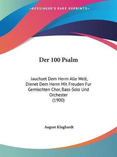Cover image for Der 100 Psalm: Jauchzet Dem Herrn Alle Welt, Dienet Dem Herrn Mit Freuden Fur Gemischten Chor, Bass-Solo Und Orchester (1900)