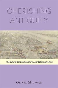 Cover image for Cherishing Antiquity: The Cultural Construction of an Ancient Chinese Kingdom