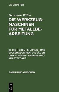 Cover image for Die Hobel - Shaping - und Stossmaschinen. Die Sagen und Scheren - Antrieb und Kraftbedarf