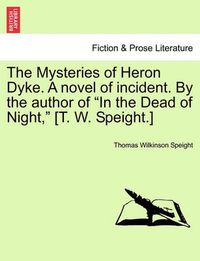 Cover image for The Mysteries of Heron Dyke. a Novel of Incident. by the Author of in the Dead of Night, [T. W. Speight.]