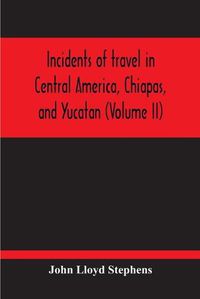 Cover image for Incidents Of Travel In Central America, Chiapas, And Yucatan (Volume Ii)