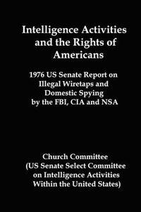 Cover image for Intelligence Activities and the Rights of Americans: 1976 Us Senate Report on Illegal Wiretaps and Domestic Spying by the FBI, CIA and Nsa