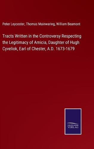 Cover image for Tracts Written in the Controversy Respecting the Legitimacy of Amicia, Daughter of Hugh Cyveliok, Earl of Chester, A.D. 1673-1679