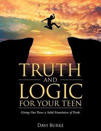 Cover image for Truth and Logic for Your Teen: Giving Our Teens a Solid Foundation of Truth.