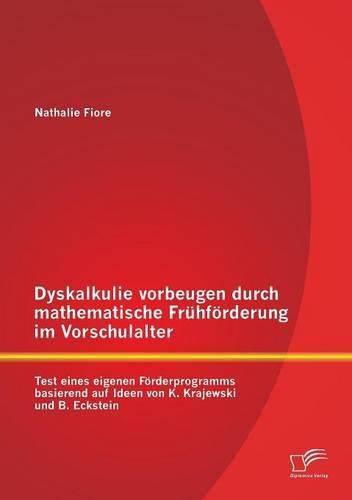 Dyskalkulie vorbeugen durch mathematische Fruhfoerderung im Vorschulalter: Test eines eigenen Foerderprogramms basierend auf Ideen von K. Krajewski und B. Eckstein