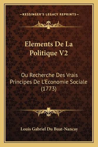 Cover image for Elements de La Politique V2: Ou Recherche Des Vrais Principes de L'Economie Sociale (1773)