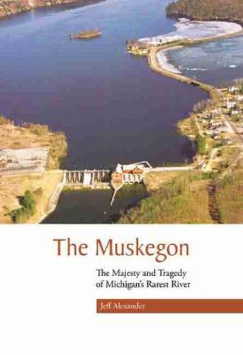 Cover image for The Muskegon: The Majesty and Tragedy of Michigan's Rarest River