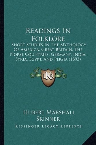 Cover image for Readings in Folklore: Short Studies in the Mythology of America, Great Britain, the Norse Countries, Germany, India, Syria, Egypt, and Persia (1893)