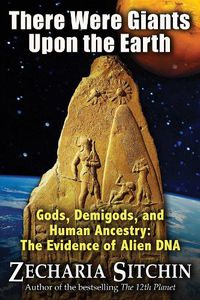 Cover image for There Were Giants Upon the Earth: Gods, Demigods, and Human Ancestry: The Evidence of Alien DNA