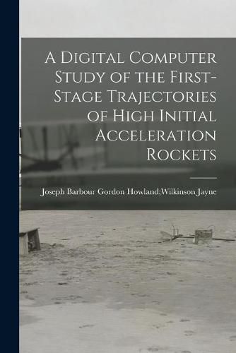 Cover image for A Digital Computer Study of the First-stage Trajectories of High Initial Acceleration Rockets