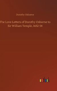 Cover image for The Love Letters of Dorothy Osborne to Sir William Temple, 1652-54