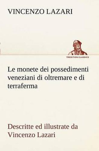 Cover image for Le monete dei possedimenti veneziani di oltremare e di terraferma descritte ed illustrate da Vincenzo Lazari