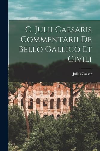 Cover image for C. Julii Caesaris Commentarii De Bello Gallico Et Civili