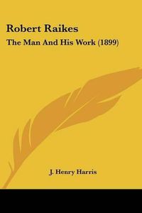 Cover image for Robert Raikes: The Man and His Work (1899)