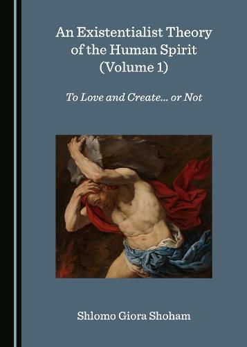 Cover image for An Existentialist Theory of the Human Spirit (Volume 1): To Love and Create... or Not