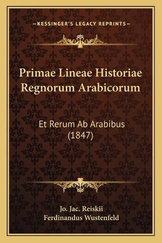 Cover image for Primae Lineae Historiae Regnorum Arabicorum: Et Rerum AB Arabibus (1847)