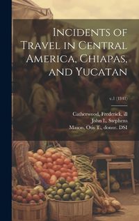 Cover image for Incidents of Travel in Central America, Chiapas, and Yucatan; v.1 (1841)