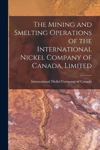 Cover image for The Mining and Smelting Operations of the International Nickel Company of Canada, Limited [microform]