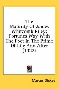 Cover image for The Maturity of James Whitcomb Riley: Fortunes Way with the Poet in the Prime of Life and After (1922)
