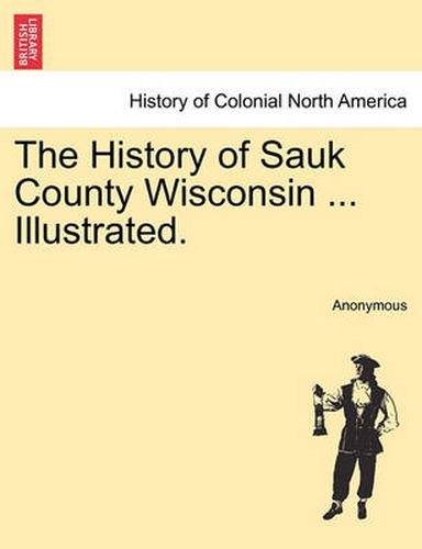 Cover image for The History of Sauk County Wisconsin ... Illustrated.