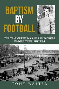 Cover image for Baptism by Football: The Year Green Bay and the Packers Forged Their Futures