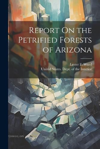 Cover image for Report On the Petrified Forests of Arizona