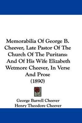 Cover image for Memorabilia of George B. Cheever, Late Pastor of the Church of the Puritans: And of His Wife Elizabeth Wetmore Cheever, in Verse and Prose (1890)