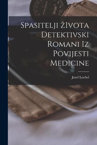 Cover image for Spasitelji Zivota Detektivski Romani Iz Povijesti Medicine