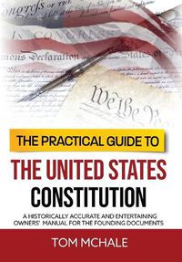 Cover image for The Practical Guide to the United States Constitution: A Historically Accurate and Entertaining Owners' Manual For the Founding Documents