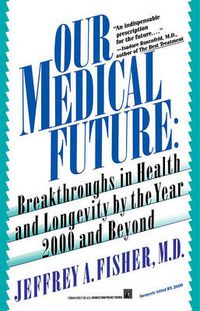 Cover image for Our Medical Future: Breakthroughs in Health and Longevity by the Year 2000 and Beyond