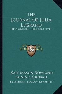 Cover image for The Journal of Julia Legrand the Journal of Julia Legrand: New Orleans, 1862-1863 (1911) New Orleans, 1862-1863 (1911)